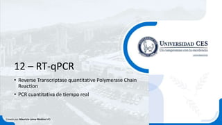 12 – RT-qPCR
• Reverse Transcriptase quantitative Polymerase Chain
Reaction
• PCR cuantitativa de tiempo real
Creado por Mauricio Lema Medina MD
 
