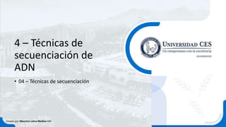 4 – Técnicas de
secuenciación de
ADN
• 04 – Técnicas de secuenciación
Creado por Mauricio Lema Medina MD
 