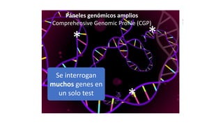 9
7
Páneles genómicos amplios
Comprehensive Genomic Profile (CGP)
* *
*
Se interrogan
muchos genes en
un solo test
 