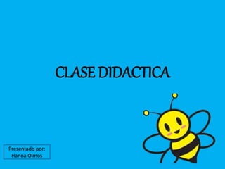 CLASE DIDACTICA 
Presentado por: 
Hanna Olmos 
 