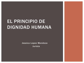 Jessica Lopez Mendoza
Jurista
EL PRINCIPIO DE
DIGNIDAD HUMANA
 