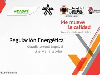 Regulación Energética
Claudia Lorena Esquivel
Lina Maria Escobar
 