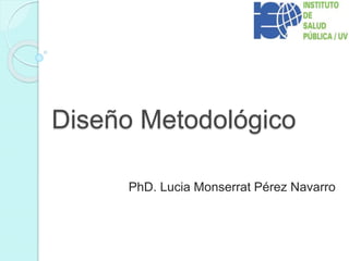 Diseño Metodológico
PhD. Lucia Monserrat Pérez Navarro
 