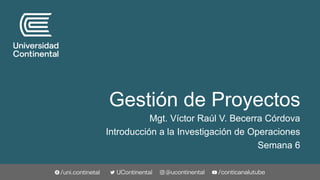 Gestión de Proyectos
Mgt. Víctor Raúl V. Becerra Córdova
Introducción a la Investigación de Operaciones
Semana 6
 