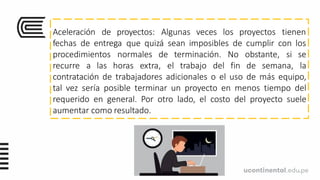 Aceleración de proyectos: Algunas veces los proyectos tienen
fechas de entrega que quizá sean imposibles de cumplir con los
procedimientos normales de terminación. No
recurre a las horas extra, el trabajo del fin de semana,
obstante, si se
la
contratación de trabajadores adicionales o el uso de más equipo,
tal vez sería posible terminar un proyecto en menos tiempo del
requerido en general. Por otro lado, el costo del proyecto suele
aumentar como resultado.
 
