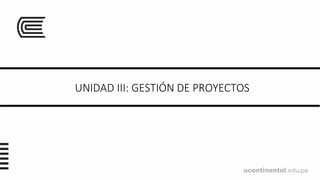 UNIDAD III: GESTIÓN DE PROYECTOS
 
