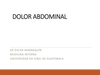 DOLOR ABDOMINAL
DR OSCAR MARROQUÍN
MEDICINA INTERNA
UNIVERSIDAD DA VINCI DE GUATEMALA
 