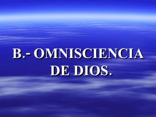 <ul><li>B.- OMNISCIENCIA DE DIOS. </li></ul>
