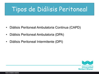 Tipos de Diálisis Peritoneal
• Diálisis Peritoneal Ambulatoria Continua (CAPD)
• Diálisis Peritoneal Ambulatoria (DPA)
• Diálisis Peritoneal Intermitente (DPI)
 
