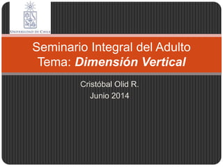 Cristóbal Olid R.
Junio 2014
Seminario Integral del Adulto
Tema: Dimensión Vertical
 