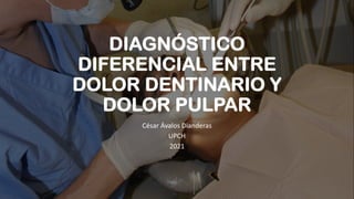 DIAGNÓSTICO
DIFERENCIAL ENTRE
DOLOR DENTINARIO Y
DOLOR PULPAR
César Ávalos Dianderas
UPCH
2021
 