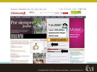 :: TITULO DE LA PRESENTACION / NOMBRE DE CLIENTE




                                               Layer 400x300px.
                                               Suplemento Mujer
                                               Clarin.com




                               © Copyright 2009 / Todos los derechos reservados   www.la-real.com.ar
 
