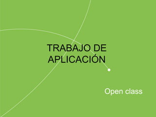 Open class
TRABAJO DE
APLICACIÓN
 