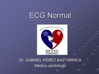 ECG Normal
Dr. GABRIEL PÉREZ BAZTARRICA
Médico cardiólogo
 