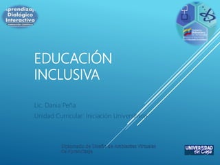 EDUCACIÓN
INCLUSIVA
Lic. Dania Peña
Unidad Curricular: Iniciación Universitaria
 