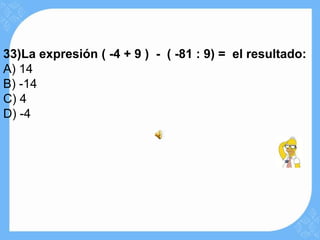 33)La expresión ( -4 + 9 ) - ( -81 : 9) = el resultado:
A) 14
B) -14
C) 4
D) -4
 
