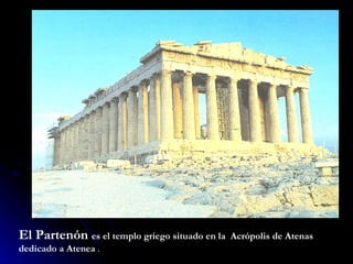 El Partenón  es el templo griego situado en la  Acrópolis de Atenas dedicado a Atenea  . 