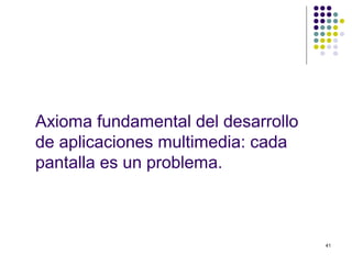 41
Axioma fundamental del desarrollo
de aplicaciones multimedia: cada
pantalla es un problema.
 