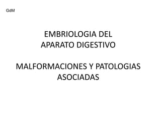 EMBRIOLOGIA DEL
APARATO DIGESTIVO
MALFORMACIONES Y PATOLOGIAS
ASOCIADAS
GdM
 