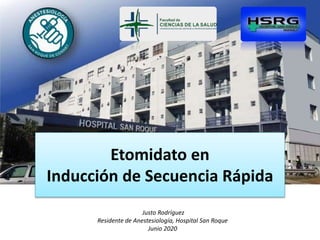 Etomidato en
Inducción de Secuencia Rápida
Justo Rodríguez
Residente de Anestesiología, Hospital San Roque
Junio 2020
 
