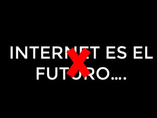 INTERNET ES EL
FUTURO….
 