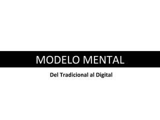 MODELO MENTAL
Del Tradicional al Digital
 