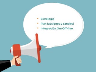 • Estrategia
• Plan (acciones y canales)
• Integración On/Off-line
 