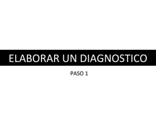 ELABORAR UN DIAGNOSTICO
PASO 1
 