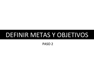 #2 Definir METAS Y OBJETIVOSDEFINIR METAS Y OBJETIVOS
PASO 2
 