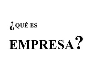 ¿QUÉ ES
EMPRESA?
 