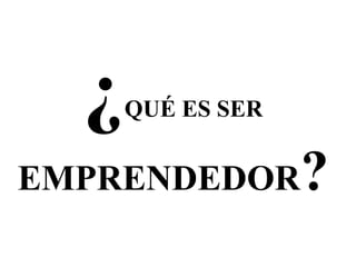 ¿QUÉ ES SER
EMPRENDEDOR?
 