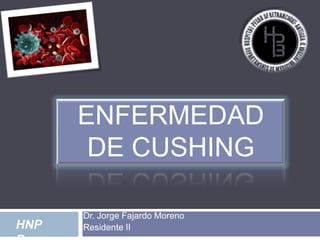 ENFERMEDAD
DE CUSHING
HNP

Dr. Jorge Fajardo Moreno
Residente II

 