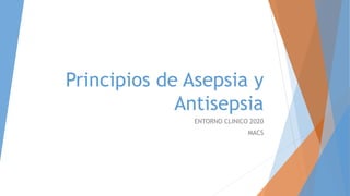 Principios de Asepsia y
Antisepsia
ENTORNO CLINICO 2020
MACS
 