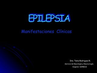 Dra. Tania Rodriguez R . Servicio de Neurología y Neurocirugía Hospital  DIPRECA EPILEPSIA Manifestaciones  Clínicas 