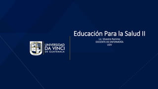 Educación Para la Salud II
Lic. Silvestre Ramírez
DOCENTE DE ENFERMERÍA
UDV
 