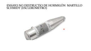 ENSAYO NO DESTRUCTIO DE HORMIGÓN MARTILLO
SCHMIDT (ESCLEROMETRO)
 