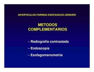 DIVERTICULOS FARINGO ESOFAGICOS (ZENKER)
– Radiografía contrastada
– Endoscopía
– Esofagomanometría
METODOS
COMPLEMENTARIOS
 