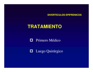 DIVERTICULOS EPIFRENICOS
 Primero Médico
 Luego Quirúrgico
TRATAMIENTO
 