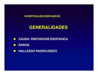 DIVERTICULOS ESOFAGICOS
 CAUSA: DISFUNCION ESOFAGICA
 RAROS
 HALLAZGO RADIOLOGICO
GENERALIDADES
 