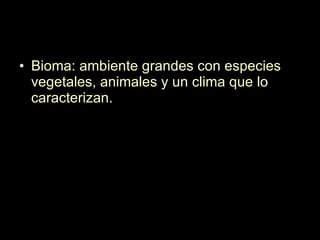 Bioma: ambiente grandes con especies vegetales, animales y un clima que lo caracterizan. 