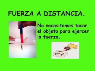 FUERZA A DISTANCIA.
No necesitamos tocar
el objeto para ejercer
la fuerza.
 