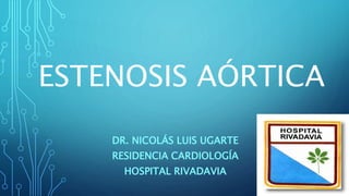 ESTENOSIS AÓRTICA
DR. NICOLÁS LUIS UGARTE
RESIDENCIA CARDIOLOGÍA
HOSPITAL RIVADAVIA
 