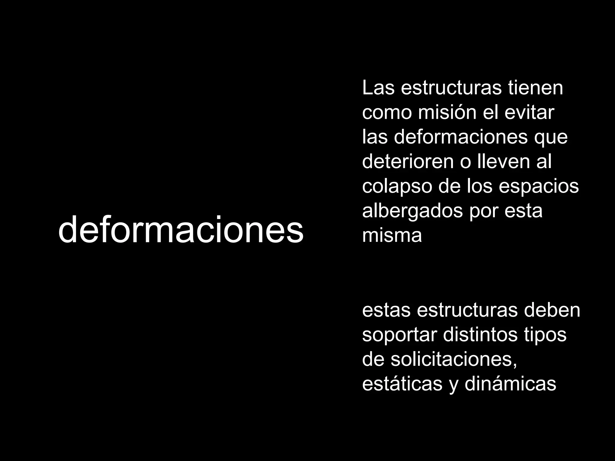 deformaciones Las estructuras tienen como misión el evitar las deformaciones que deterioren o lleven al colapso de los espacios albergados por esta misma estas estructuras deben soportar distintos tipos de solicitaciones, estáticas y dinámicas