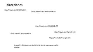 https://youtu.be/ADhbGfbd43k
https://youtu.be/C4Mm3mvN1P0
https://youtu.be/GhTzLHvl-jE
https://youtu.be/dhKtGXtk2mM
https://youtu.be/lnxx1jCMJ4E
https://es.slideshare.net/Javirich/calculo-de-hormign-armado-
zapatas
direcciones
https://youtu.be/nhgnkDv_si8
 