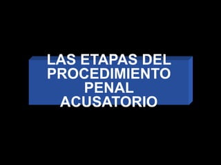 LAS ETAPAS DEL
PROCEDIMIENTO
PENAL
ACUSATORIO
 