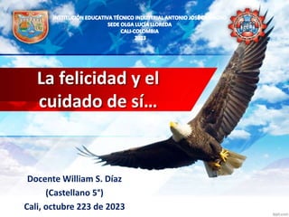 La felicidad y el
cuidado de sí…
Docente William S. Díaz
(Castellano 5°)
Cali, octubre 223 de 2023
 