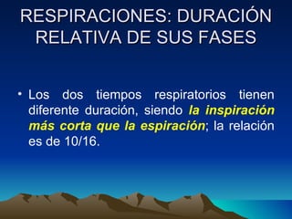 RESPIRACIONES: DURACIÓN RELATIVA DE SUS FASES Los dos tiempos respiratorios tienen diferente duración, siendo  la inspiración más corta que la espiración ; la relación es de 10/16. 