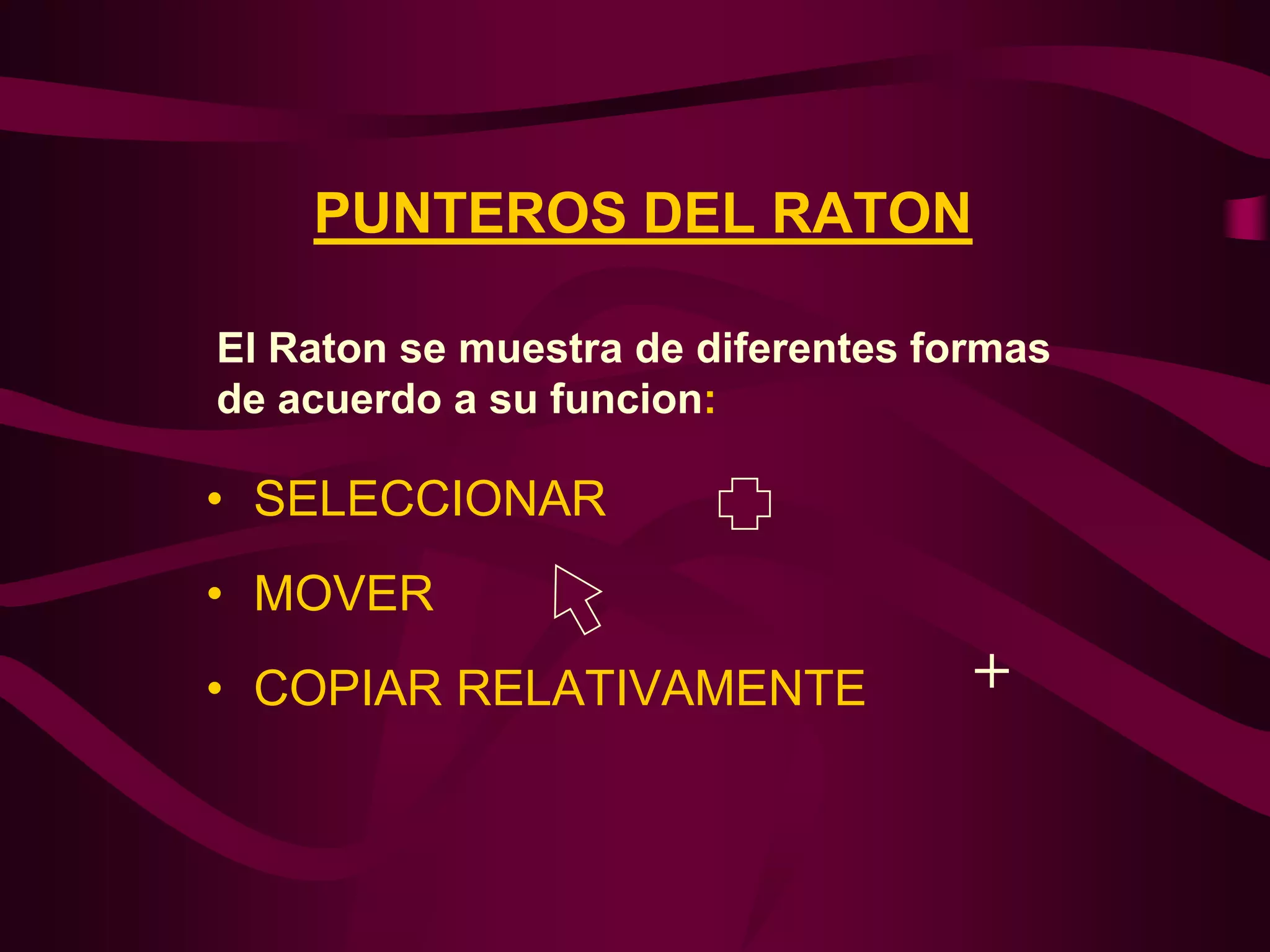 PUNTEROS DEL RATON

El Raton se muestra de diferentes formas
de acuerdo a su funcion:

• SELECCIONAR
• MOVER
• COPIAR RELATIVAMENTE              +
 