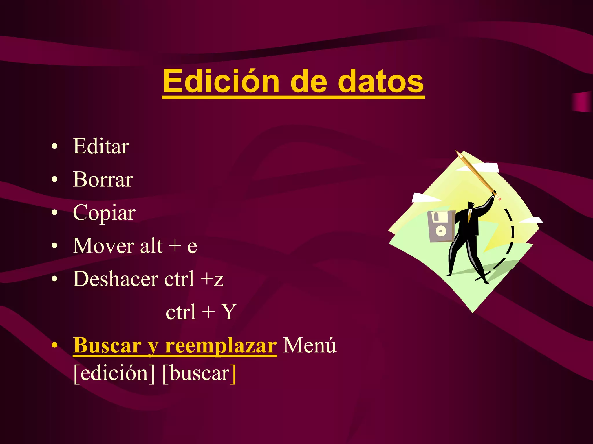 Edición de datos
• Editar
• Borrar
• Copiar
• Mover alt + e
• Deshacer ctrl +z
             ctrl + Y
• Buscar y reemplazar Menú
  [edición] [buscar]
 
