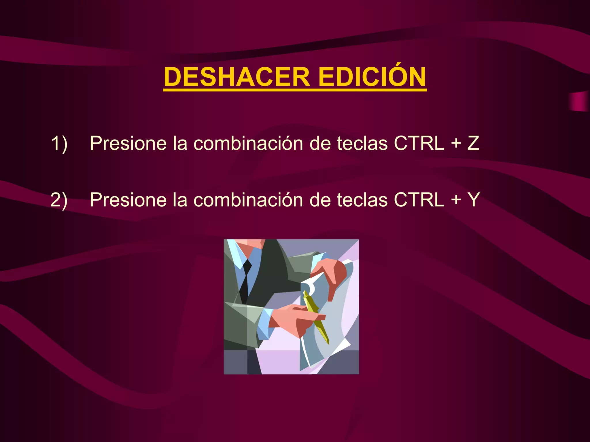 DESHACER EDICIÓN

1)   Presione la combinación de teclas CTRL + Z

2)   Presione la combinación de teclas CTRL + Y
 